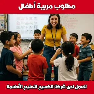 مطلوب مربية أطفال للعمل لدى شركة الكسيح لتصنيع الأطعمة