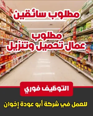 مطلوب سائقين و عمال تحميل و تنزيل مواد غذائية للعمل لدى شركة ابو عودة اخوان
